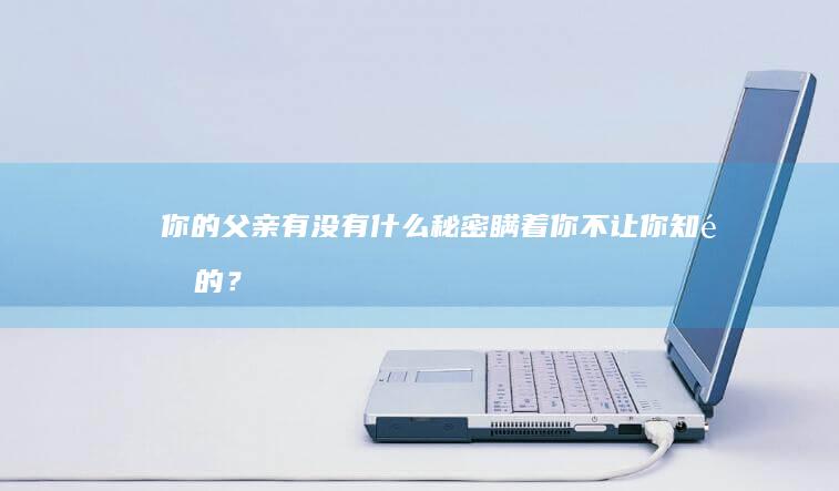 你的父亲有没有什么秘密瞒着你不让你知道的？